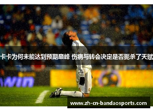 卡卡为何未能达到预期巅峰 伤病与转会决定是否扼杀了天赋