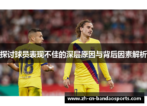 探讨球员表现不佳的深层原因与背后因素解析