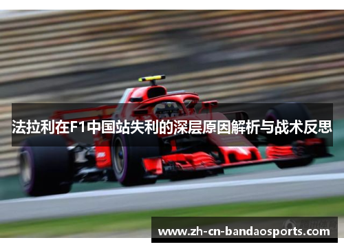法拉利在F1中国站失利的深层原因解析与战术反思