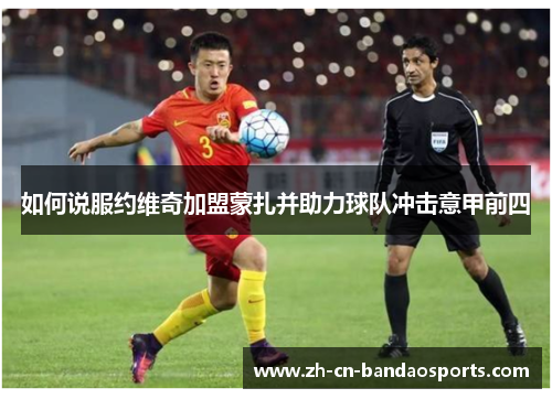 如何说服约维奇加盟蒙扎并助力球队冲击意甲前四