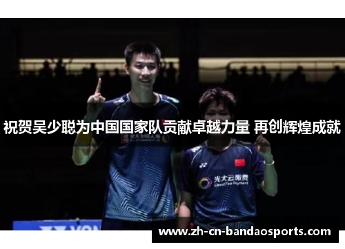 祝贺吴少聪为中国国家队贡献卓越力量 再创辉煌成就