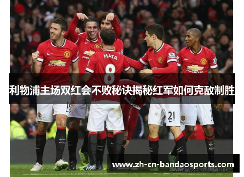 利物浦主场双红会不败秘诀揭秘红军如何克敌制胜