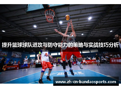 提升篮球球队进攻与防守能力的策略与实战技巧分析