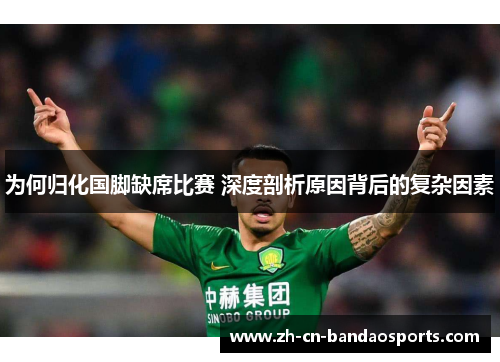 为何归化国脚缺席比赛 深度剖析原因背后的复杂因素