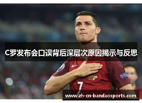 C罗发布会口误背后深层次原因揭示与反思