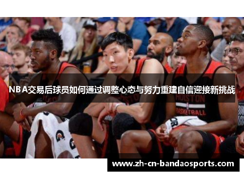 NBA交易后球员如何通过调整心态与努力重建自信迎接新挑战