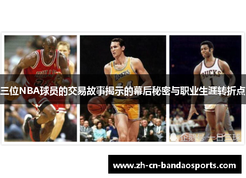 三位NBA球员的交易故事揭示的幕后秘密与职业生涯转折点