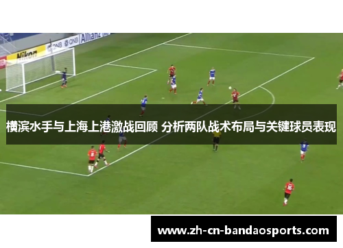 横滨水手与上海上港激战回顾 分析两队战术布局与关键球员表现