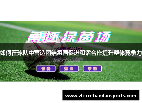如何在球队中营造团结氛围促进和谐合作提升整体竞争力