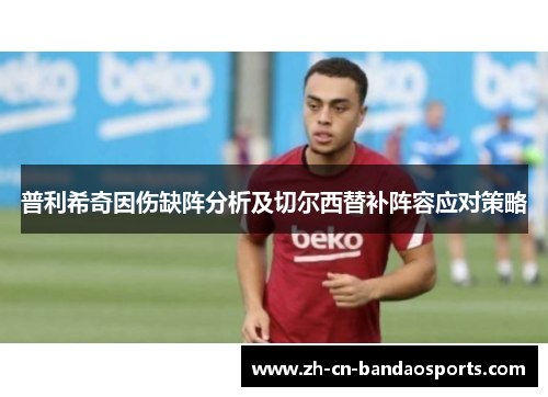 普利希奇因伤缺阵分析及切尔西替补阵容应对策略