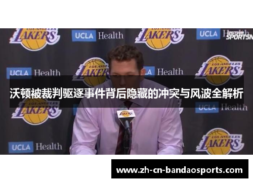 沃顿被裁判驱逐事件背后隐藏的冲突与风波全解析