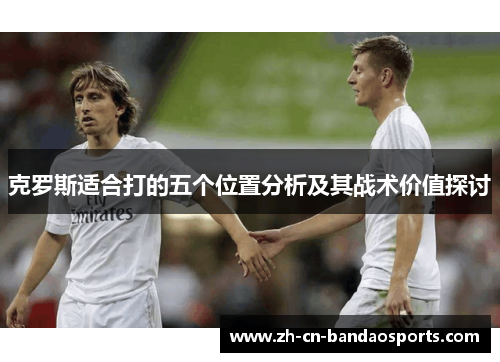克罗斯适合打的五个位置分析及其战术价值探讨