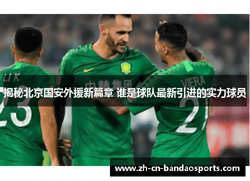 揭秘北京国安外援新篇章 谁是球队最新引进的实力球员