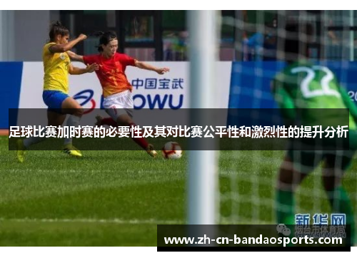 足球比赛加时赛的必要性及其对比赛公平性和激烈性的提升分析