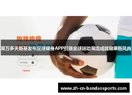 莱万多夫斯基发布足球健身APP引领全球运动潮流成就健康新风尚