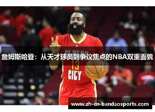 詹姆斯哈登：从天才球员到争议焦点的NBA双重面貌