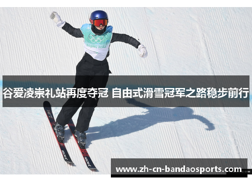 谷爱凌崇礼站再度夺冠 自由式滑雪冠军之路稳步前行 谷爱凌崇礼站再度夺冠 自由式滑雪冠军之路稳步前行