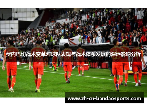 费内巴切战术变革对球队表现与战术体系发展的深远影响分析