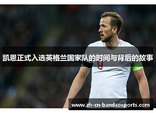凯恩正式入选英格兰国家队的时间与背后的故事 凯恩正式入选英格兰国家队的时间与背后的故事