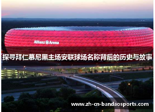 探寻拜仁慕尼黑主场安联球场名称背后的历史与故事