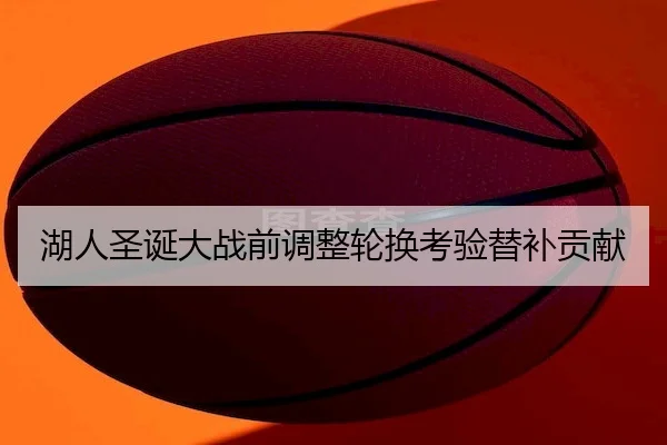 湖人圣诞大战前调整轮换考验替补贡献